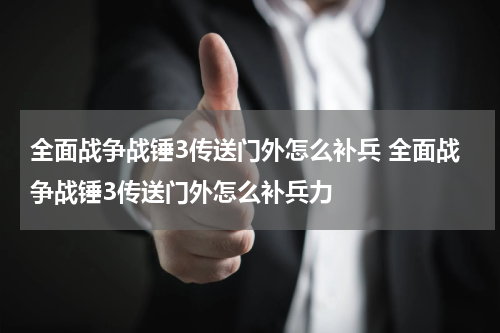 全面战争战锤3传送门外怎么补兵 全面战争战锤3传送门外怎么补兵力