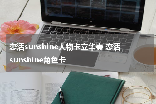 恋活sunshine人物卡立华奏 恋活sunshine角色卡