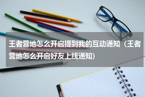 王者营地怎么开启提到我的互动通知（王者营地怎么开启好友上线通知）