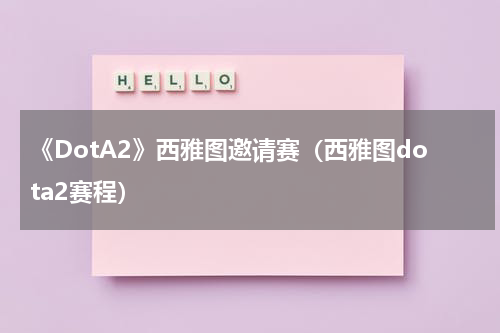 《DotA2》西雅图邀请赛（西雅图dota2赛程）