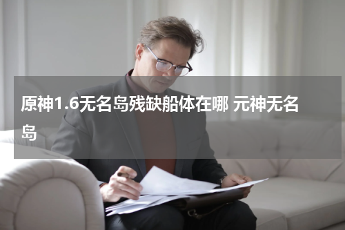 原神1.6无名岛残缺船体在哪 元神无名岛