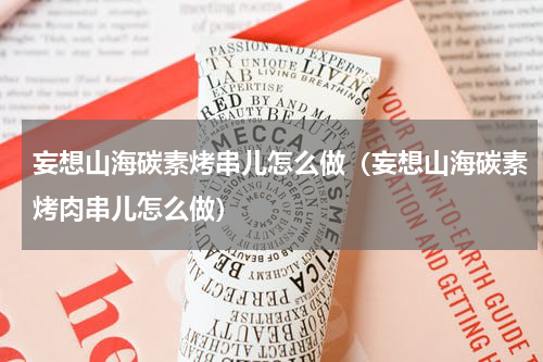 妄想山海碳素烤串儿怎么做（妄想山海碳素烤肉串儿怎么做）