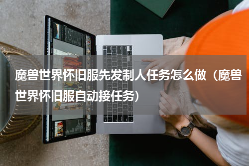魔兽世界怀旧服先发制人任务怎么做（魔兽世界怀旧服自动接任务）