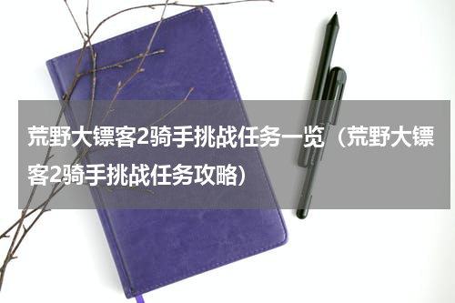 荒野大镖客2骑手挑战任务一览（荒野大镖客2骑手挑战任务攻略）