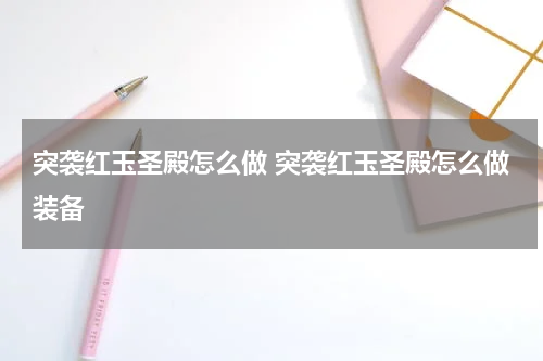 突袭红玉圣殿怎么做 突袭红玉圣殿怎么做装备