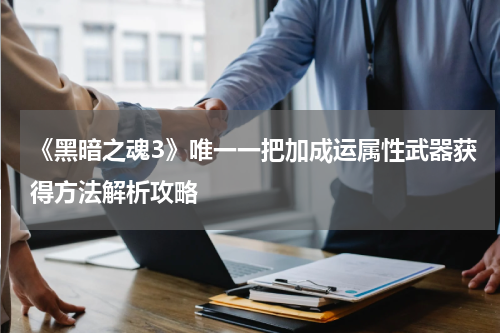 《黑暗之魂3》唯一一把加成运属性武器获得方法解析攻略