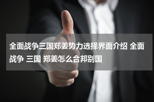 全面战争三国郑姜势力选择界面介绍 全面战争 三国 郑姜怎么合邦别国