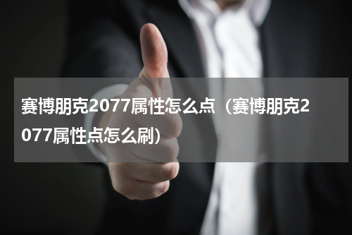 赛博朋克2077属性怎么点（赛博朋克2077属性点怎么刷）