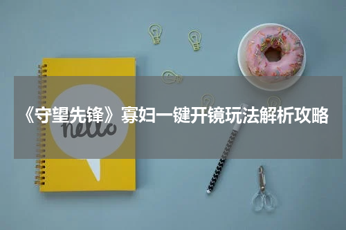 《守望先锋》寡妇一键开镜玩法解析攻略
