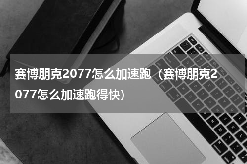 赛博朋克2077怎么加速跑（赛博朋克2077怎么加速跑得快）
