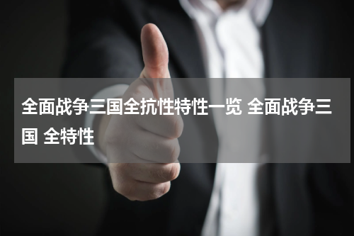 全面战争三国全抗性特性一览 全面战争三国 全特性