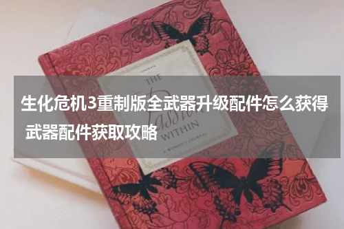 生化危机3重制版全武器升级配件怎么获得 武器配件获取攻略