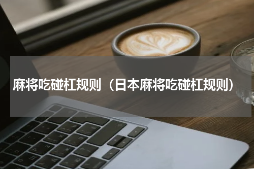 麻将吃碰杠规则（日本麻将吃碰杠规则）