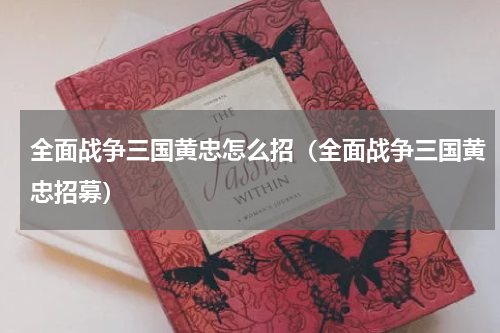 全面战争三国黄忠怎么招（全面战争三国黄忠招募）