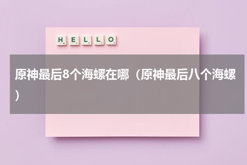 原神最后8个海螺在哪（原神最后八个海螺）