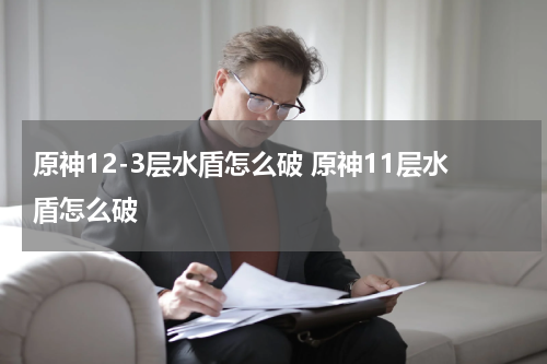 原神12-3层水盾怎么破 原神11层水盾怎么破
