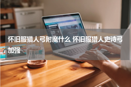 怀旧服猎人弓附魔什么 怀旧服猎人史诗弓加强