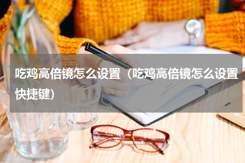 吃鸡高倍镜怎么设置（吃鸡高倍镜怎么设置快捷键）