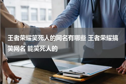 王者荣耀笑死人的网名有哪些 王者荣耀搞笑网名 能笑死人的