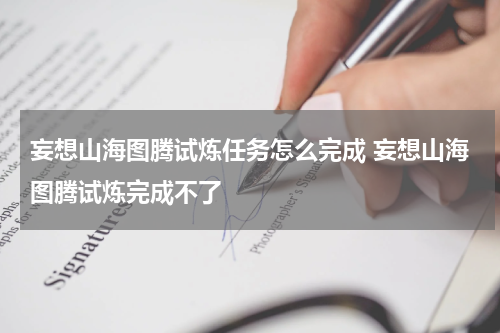 妄想山海图腾试炼任务怎么完成 妄想山海图腾试炼完成不了