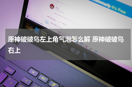 原神破破岛左上角气泡怎么解 原神破破岛右上