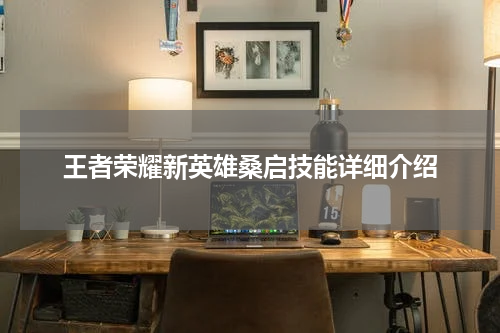 王者荣耀新英雄桑启技能详细介绍