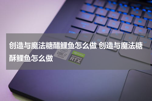 创造与魔法糖醋鲤鱼怎么做 创造与魔法糖酥鲤鱼怎么做