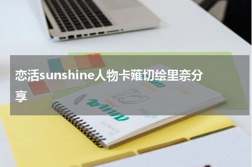 恋活sunshine人物卡薙切绘里奈分享