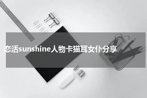 恋活sunshine人物卡猫耳女仆分享