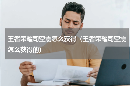 王者荣耀司空震怎么获得（王者荣耀司空震怎么获得的）