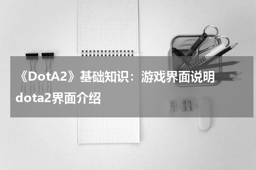 《DotA2》基础知识：游戏界面说明 dota2界面介绍