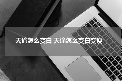 天谕怎么变白 天谕怎么变白变瘦