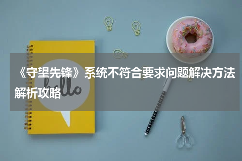 《守望先锋》系统不符合要求问题解决方法解析攻略