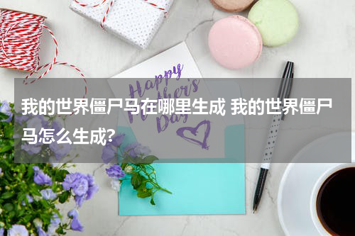 我的世界僵尸马在哪里生成 我的世界僵尸马怎么生成?
