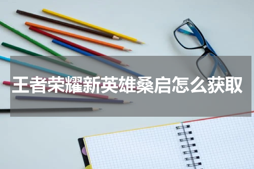 王者荣耀新英雄桑启怎么获取