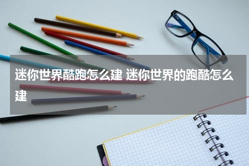 迷你世界酷跑怎么建 迷你世界的跑酷怎么建