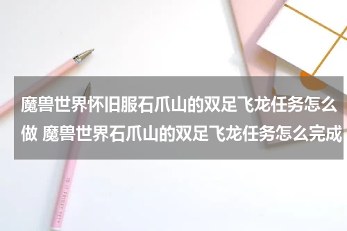 魔兽世界怀旧服石爪山的双足飞龙任务怎么做 魔兽世界石爪山的双足飞龙任务怎么完成