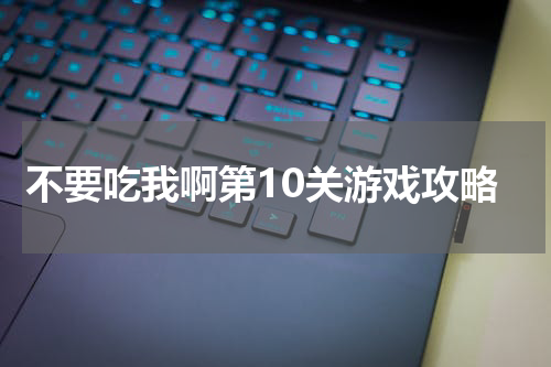 不要吃我啊第10关游戏攻略
