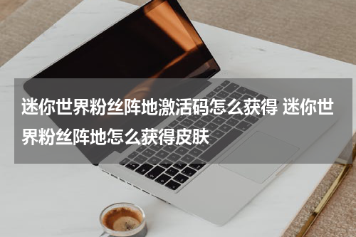 迷你世界粉丝阵地激活码怎么获得 迷你世界粉丝阵地怎么获得皮肤