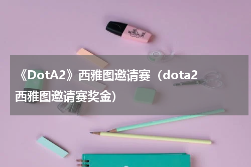 《DotA2》西雅图邀请赛（dota2西雅图邀请赛奖金）