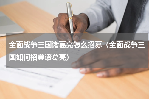 全面战争三国诸葛亮怎么招募（全面战争三国如何招募诸葛亮）
