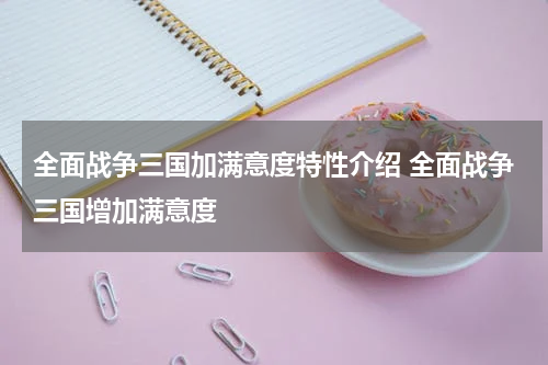 全面战争三国加满意度特性介绍 全面战争三国增加满意度