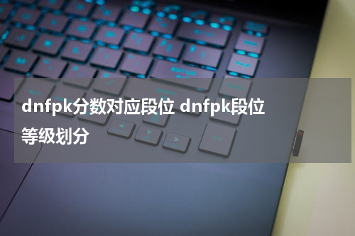 dnfpk分数对应段位 dnfpk段位等级划分