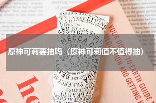 原神可莉要抽吗（原神可莉值不值得抽）