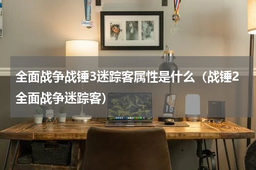 全面战争战锤3迷踪客属性是什么（战锤2全面战争迷踪客）