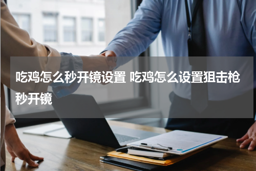 吃鸡怎么秒开镜设置 吃鸡怎么设置狙击枪秒开镜