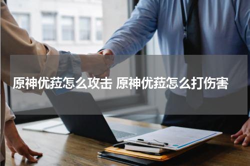 原神优菈怎么攻击 原神优菈怎么打伤害