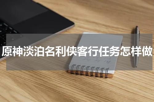 原神淡泊名利侠客行任务怎样做