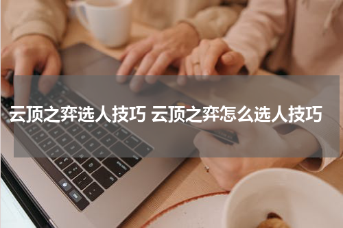 云顶之弈选人技巧 云顶之弈怎么选人技巧