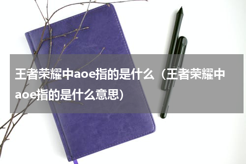 王者荣耀中aoe指的是什么（王者荣耀中aoe指的是什么意思）